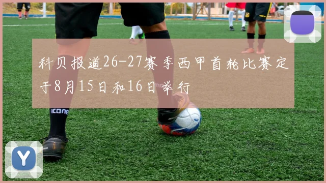 科贝报道26-27赛季西甲首轮比赛定于8月15日和16日举行