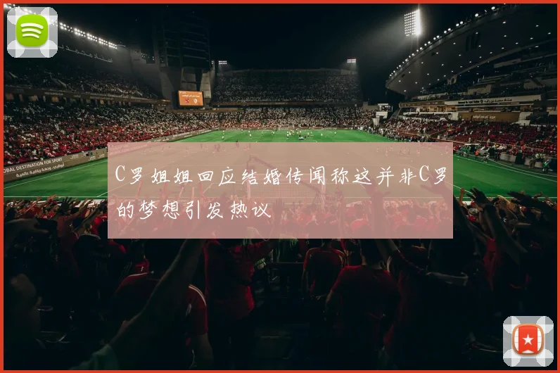 C罗姐姐回应结婚传闻称这并非C罗的梦想引发热议