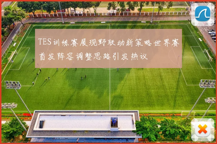 TES训练赛展现野联动新策略世界赛首发阵容调整思路引发热议