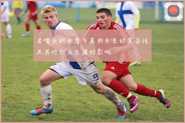 名嘴分析老詹与莱利关系的复杂性及其对职业生涯的影响