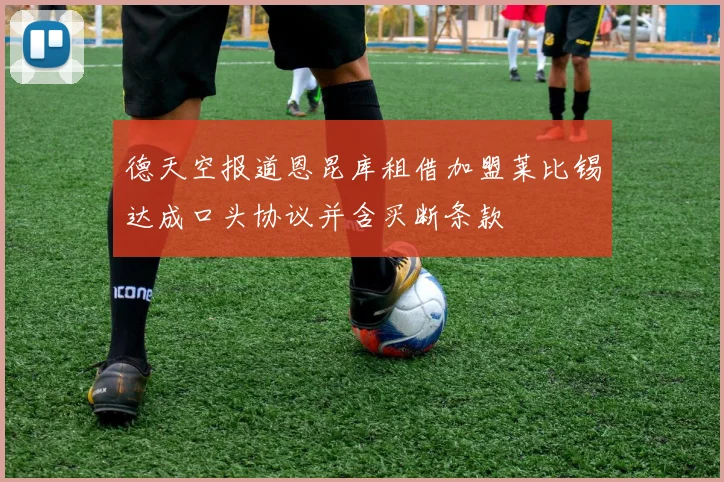 德天空报道恩昆库租借加盟莱比锡达成口头协议并含买断条款